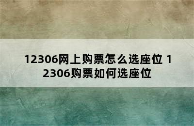 12306网上购票怎么选座位 12306购票如何选座位